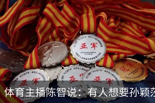 体育主播陈智说：有人想要孙颖莎，王楚钦身上的流量，还有他们的代言，想要他们身上聚焦的高度。