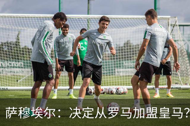萨穆埃尔：决定从罗马加盟皇马？因为那是最适合我的选择