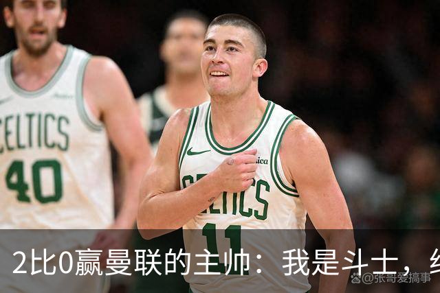 2比0赢曼联的主帅：我是斗士，绝不投降